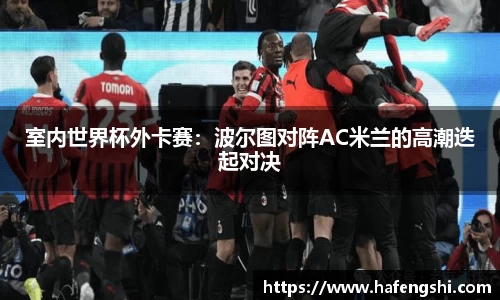室内世界杯外卡赛：波尔图对阵AC米兰的高潮迭起对决