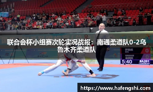 联合会杯小组赛次轮实况战报：南通柔道队0-2乌鲁木齐柔道队