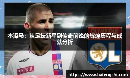 本泽马：从足坛新星到传奇前锋的辉煌历程与成就分析