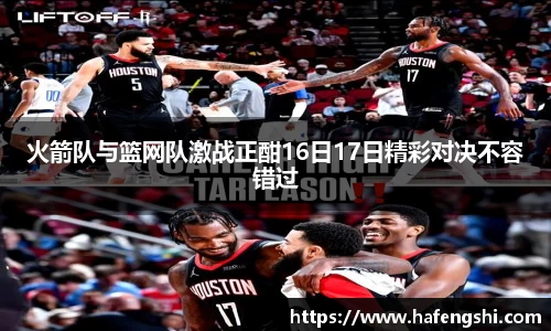 火箭队与篮网队激战正酣16日17日精彩对决不容错过
