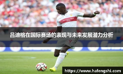 吕迪格在国际赛场的表现与未来发展潜力分析