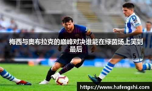 梅西与奥布拉克的巅峰对决谁能在绿茵场上笑到最后